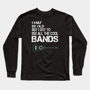 I May Be Old But I Got To See All The Cool Bands Long Sleeve T-Shirt